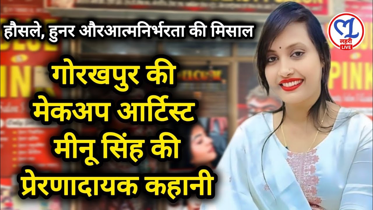 हौसले, हुनर और आत्मनिर्भरता की मिसाल: गोरखपुर की मेकअप आर्टिस्ट मीनू सिंह प्रेरणादायक कहानी 