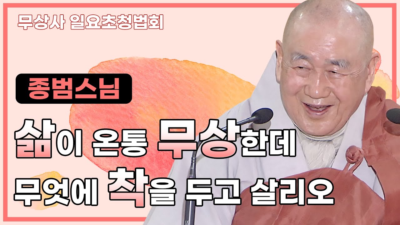 삶이 온통 무상한데 무엇에 착을 두고 살리오 l 종범스님 [무상사 일요초청법회]