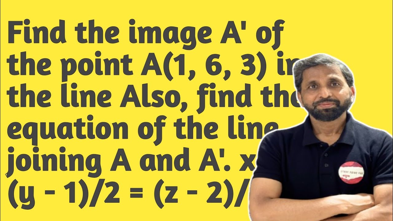 Find the image A' of the point A(1, 6, 3) in the line Also, find the equation of the line joining A 