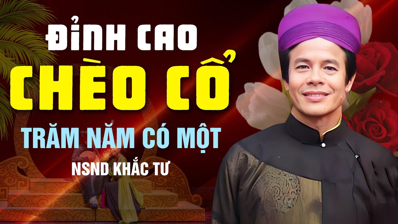 CHÈO CỔ HAY ĐỈNH CAO - GIỌNG HÁT CHÈO TRĂM NĂM CÓ MỘT: NSND KHẮC TƯ - top những bài chèo cổ hay nhất