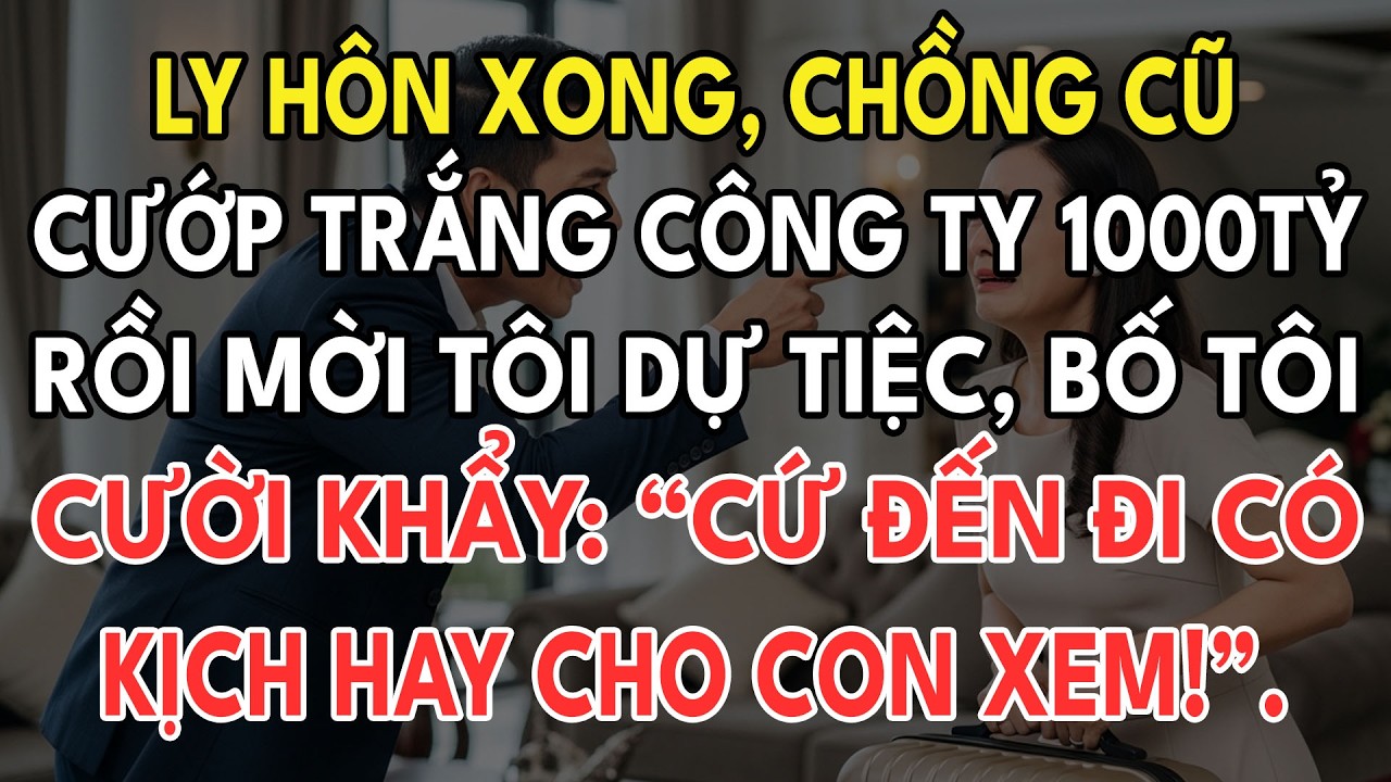 Ly Hôn Xong, Chồng Cũ Cướp Trắng Công Ty 1000Tỷ Rồi Mời Tôi Đến Dự Tiệc Lên Chức Giám Đốc, Bố Tôi...
