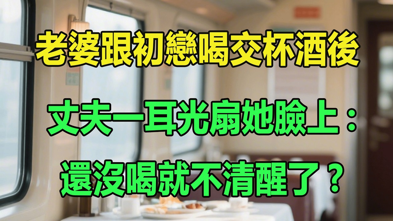 老婆跟初戀喝交杯酒後，丈夫一耳光扇她臉上:還沒喝就不清醒了?