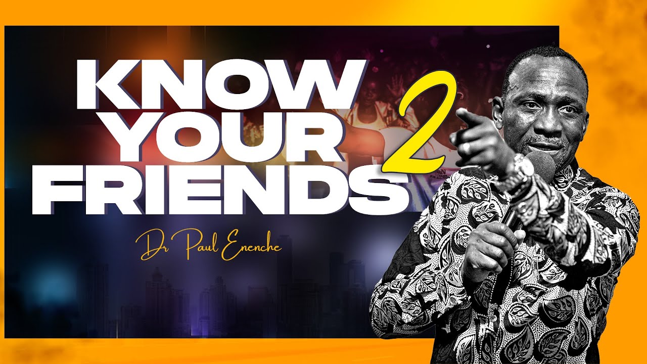 KNOW YOUR FRIENDS (PT 2) BY DR PAUL ENENCHE