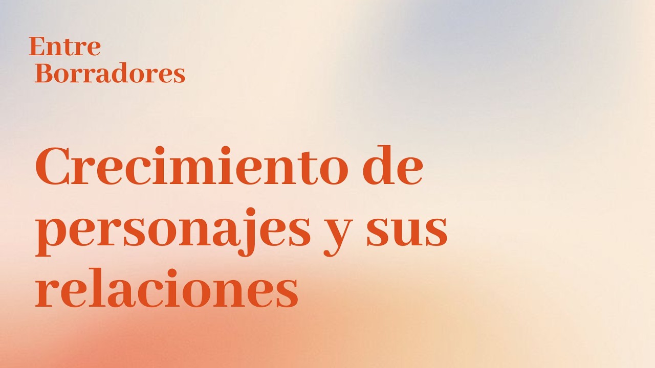 Entre Borradores | CAP 22 - Crecimiento de personajes y sus relaciones