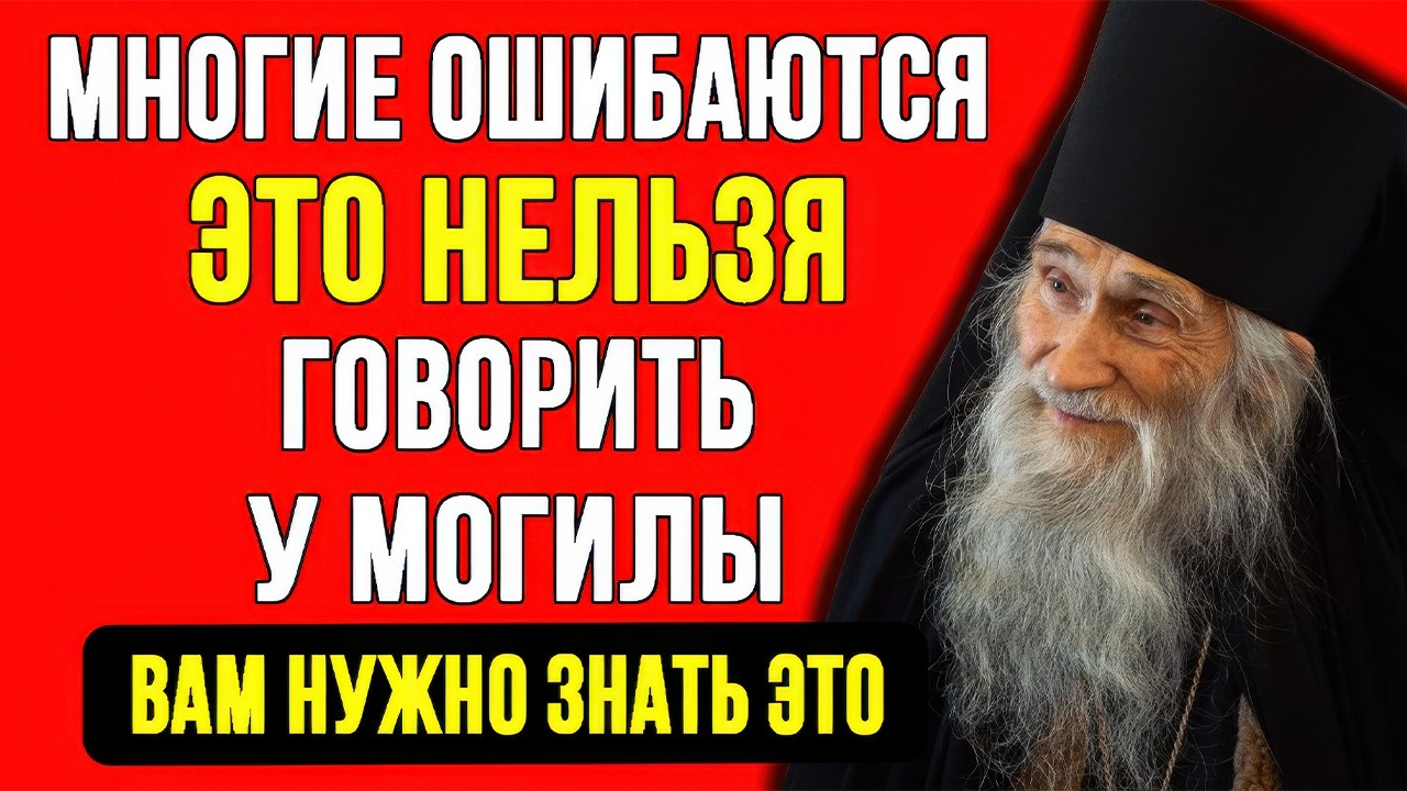 СХИАРХИМАНДРИТ ИЛИЙ ПРЕДУПРЕЖДАЛ! НЕ ГОВОРИ ЭТИ ФРАЗЫ У МОГИЛ! ВАЖНО ЗНАТЬ ДО ПОХОДА НА КЛАДБИЩЕ!