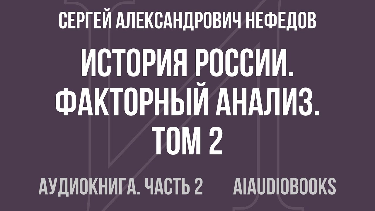 Сергей Александрович Нефедов - История России. Факторный анализ. Том 2. От... — Часть 2 | Аудиокнига