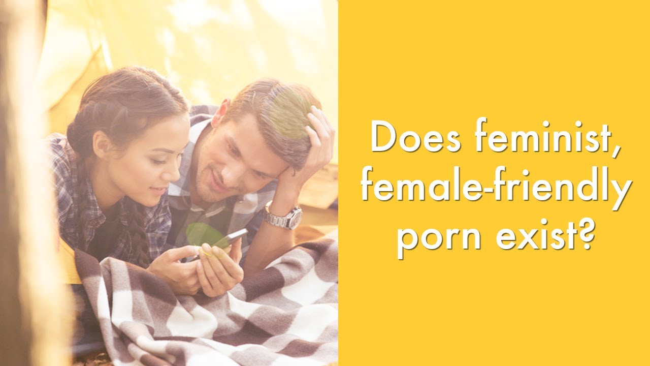 Does feminist, female-friendly porn exist? | Sexuality & Wellness Advice