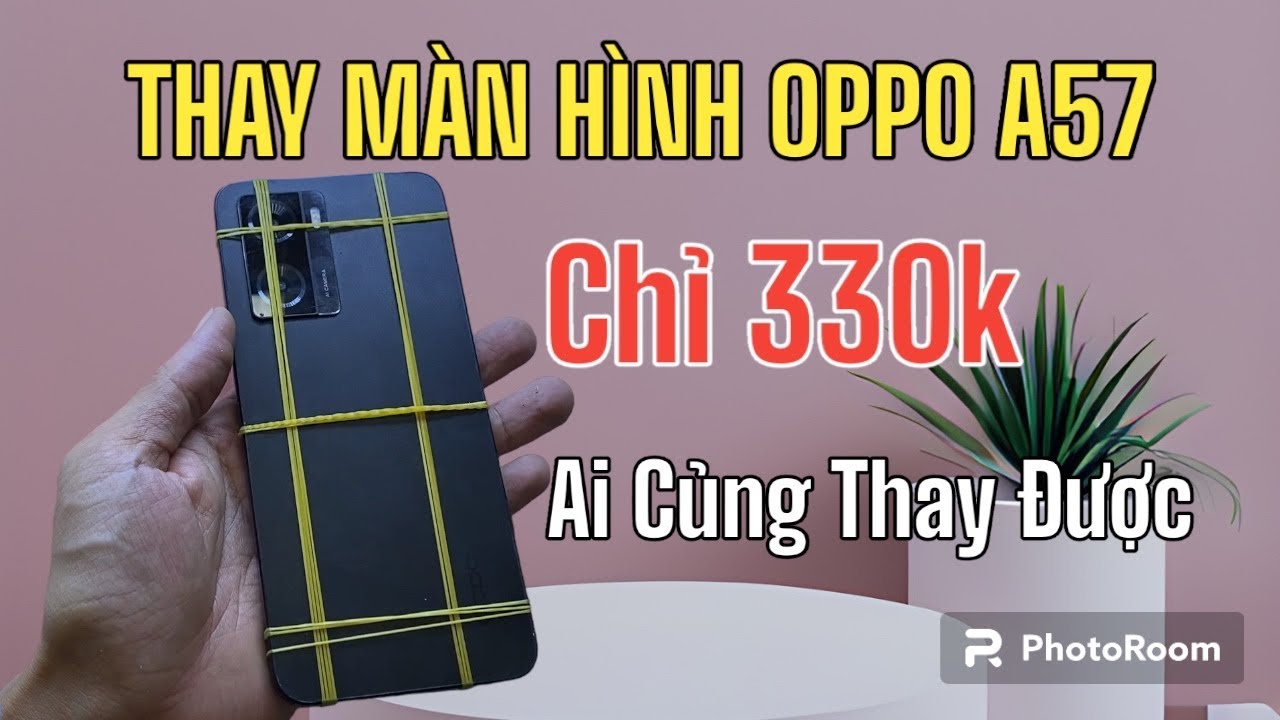 Hướng Dẩn Thay Màn Hình Oppo A57 Zin Giá Siêu Rẽ - Chi Tiết Nhất 2023