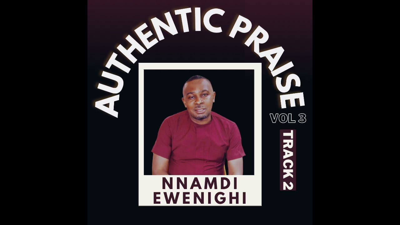 AUTHENTIC PRAISE VOL 3 (TRACK 2) — NNAMDI EWENIGHI |LATEST Nigerian Gospel Music 2024