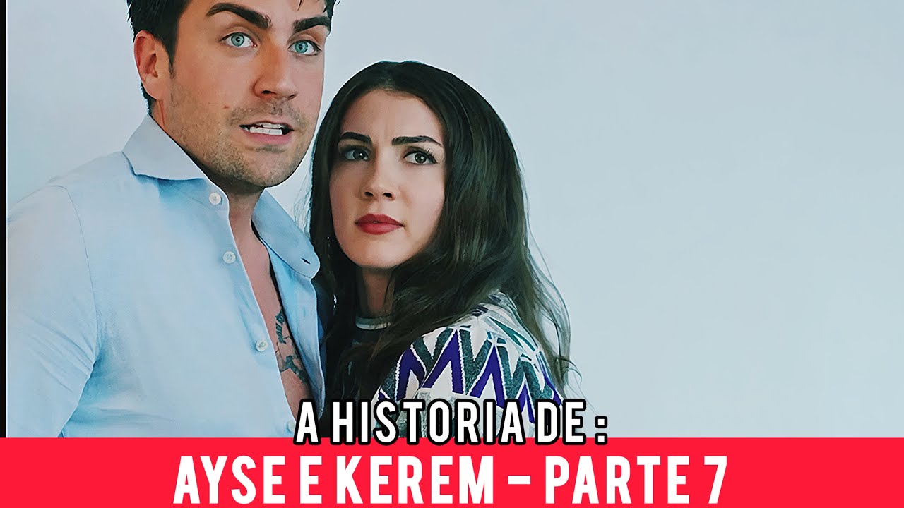 A HISTORIA DE AYSE E KEREM - PARTE 7 ( Segunda temporada)