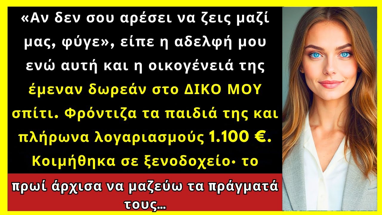 «Αν Δεν Σου Αρέσει Να Μένεις Μαζί Μας, Φύγε», Είπε Η Αδελφή Μου — Ενώ Έμεναν Δωρεάν Στο Σπίτι Μου…
