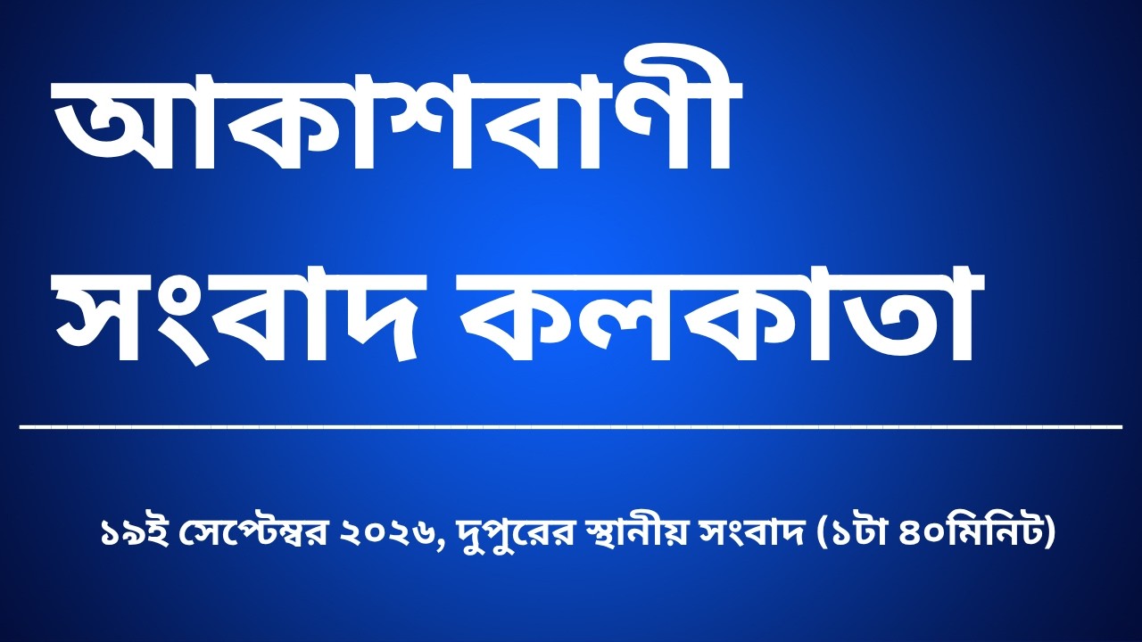 স্থানীয় সংবাদ,&nbsp;দুপুর১টা৪০মিনিট, ১৯_০৯_২০২৬,  আকাশবাণী সংবাদ কলকাতা, আজকের বাংলা খবর