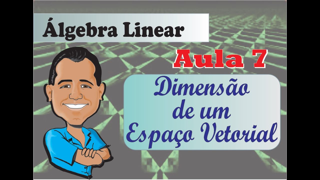 Álgebra Linear- Aula 7 - Dimensão de um Espaço Vetorial