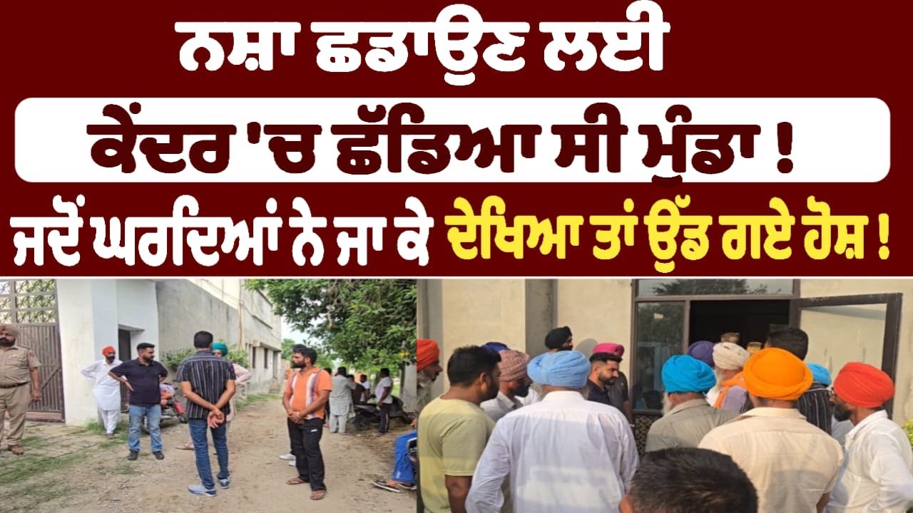 ਨਸ਼ਾ ਛਡਾਉਣ ਲਈ ਕੇਂਦਰ 'ਚ ਛੱਡਿਆ ਸੀ ਮੁੰਡਾ !  ਜਦੋਂ ਘਰਦਿਆਂ ਨੇ ਜਾ ਕੇ ਦੇਖਿਆ ਤਾਂ ਉੱਡ ਗਏ ਹੋਸ਼ !