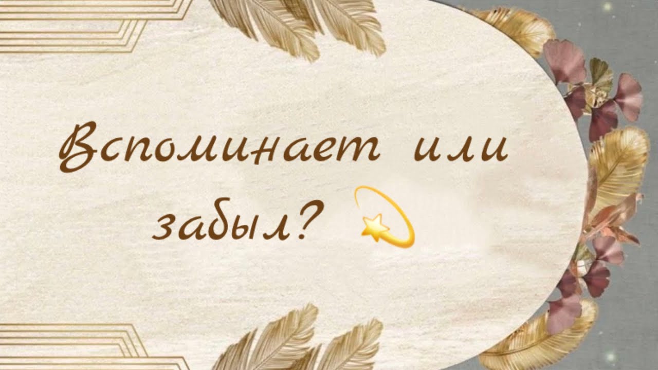 ВСПОМИНАЕТ ИЛИ ЗАБЫЛ?💥🥰❤️ | Таро расклад онлайн