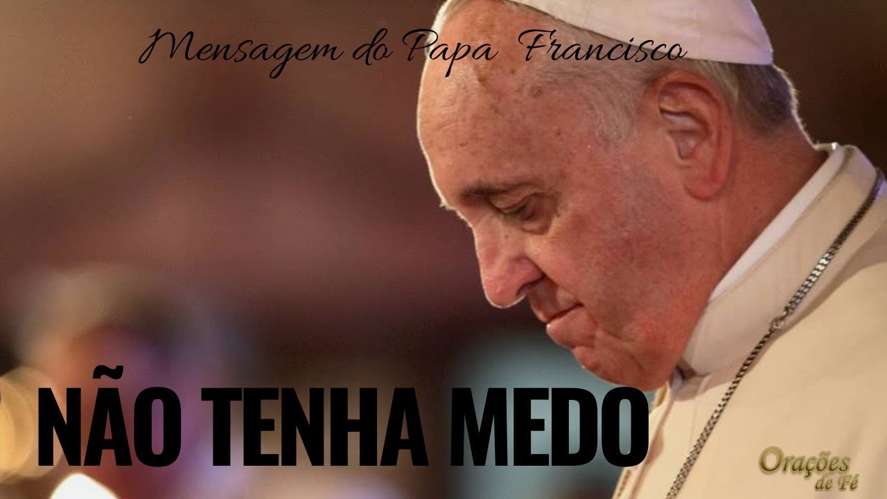 Mensagem do Papa Francisco - Não tenha medo 🙏