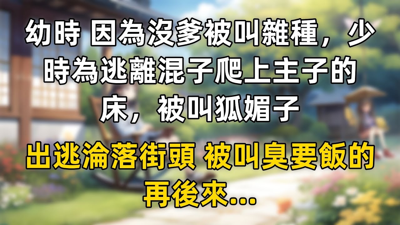幼時 因為沒爹被叫雜種，少時為逃離混子爬上主子的床，被叫狐媚子，出逃淪落街頭 被叫臭要飯的，再後來...