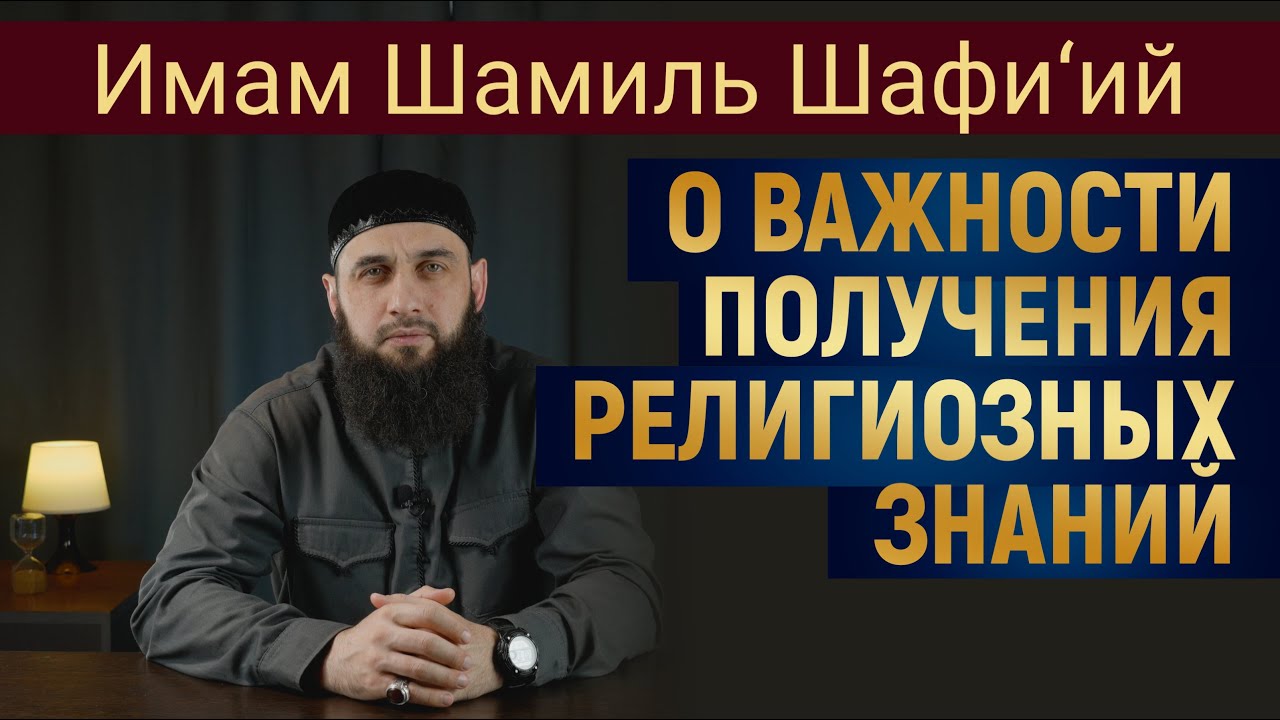 О ВАЖНОСТИ ПОЛУЧЕНИЯ РЕЛИГИОЗНЫХ ЗНАНИЙ | Имам Шамиль Шафи’ий