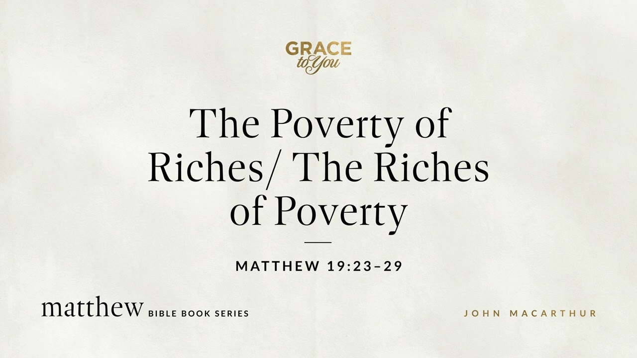 The Poverty of Riches/ The Riches of Poverty (Matthew 19:23&ndash;29) John MacArthur