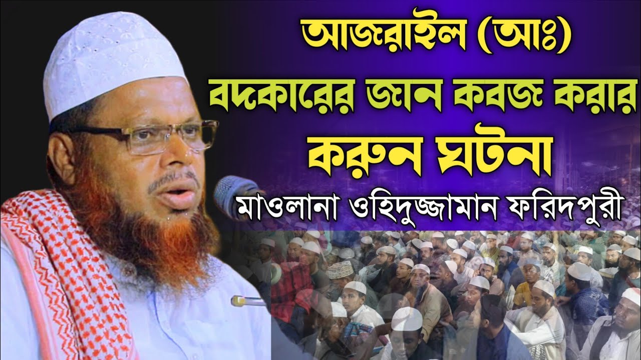 আজরাইল (আঃ)এর বদকারের জান কবজ করার করুন ঘটনা। মাওলানা ওহিদুজ্জামান ফরিদপুরী