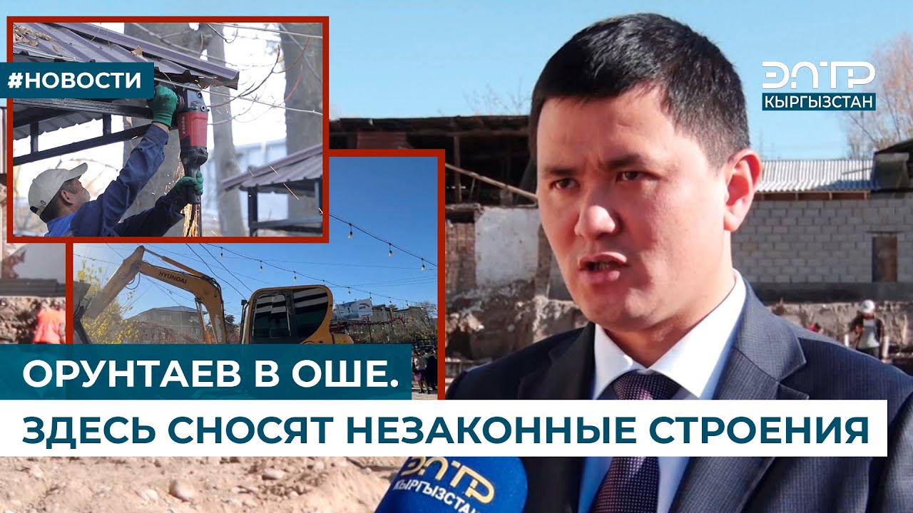 ОРУНТАЕВ В ОШЕ. ЗДЕСЬ СНОСЯТ НЕЗАКОННЫЕ СТРОЕНИЯ