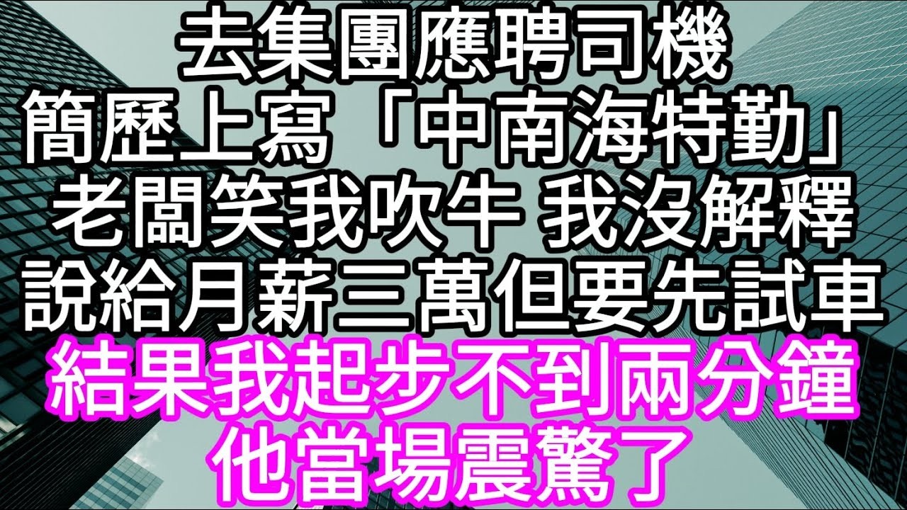 去集團應聘司機簡歷上寫「中南海特勤」老闆笑我吹牛 我沒解釋 說給月薪三萬但先試車 #心書時光 #為人處事 #生活經驗 #情感故事 #唯美频道 #爽文
