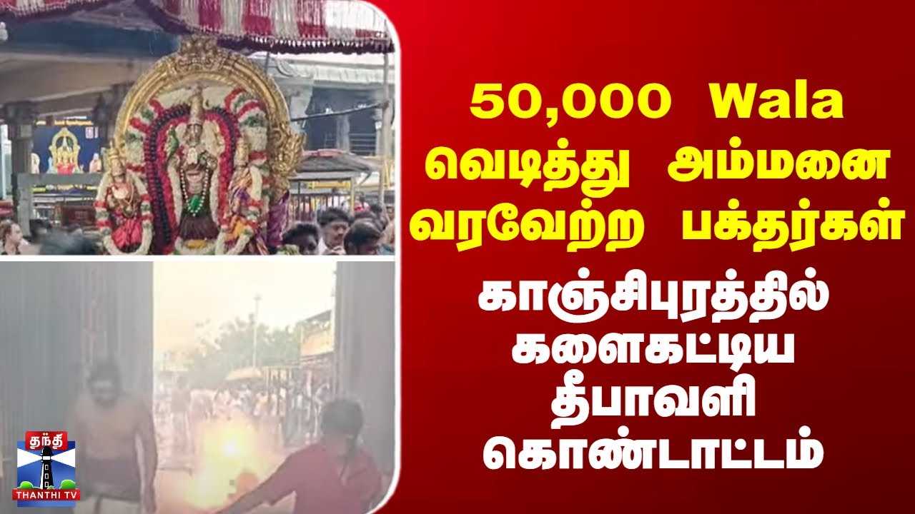 Kanchipuram | Diwali | 50,000 Wala வெடித்து அம்மனை வரவேற்ற பக்தர்கள்..