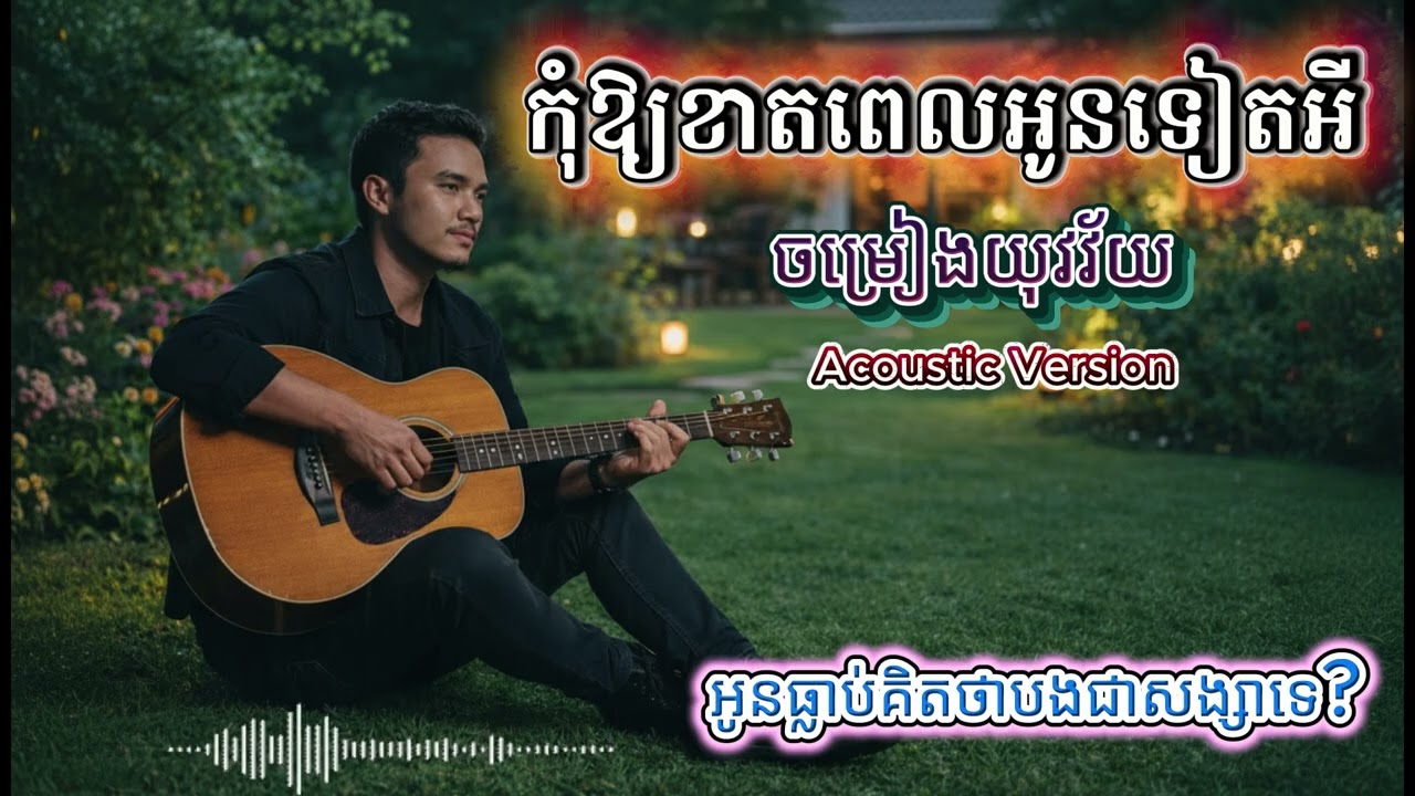 កុំឱ្យខាតពេលអូនទៀតអី - (Acoustic Version) | បទចម្រៀងមនោសញ្ចេតនាថ្មី ឈឺចាប់ខ្លាំងបំផុត 💔តើបងមានតម្លៃ?