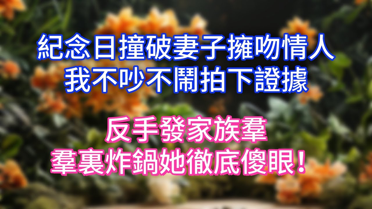 紀念日撞破妻子擁吻情人，我不吵不鬧拍下證據，反手發家族羣，羣裏炸鍋她徹底傻眼！