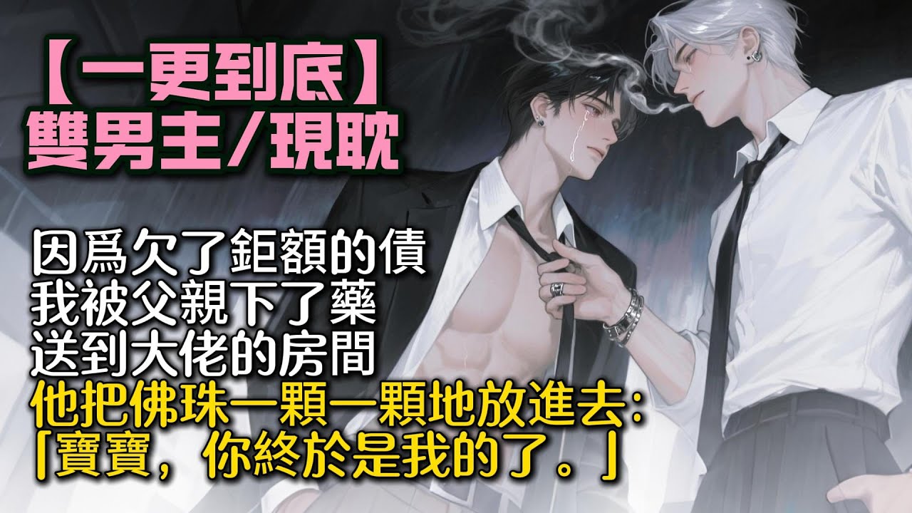 【完結雙男主】因爲欠了鉅額的債。 我被父親下了藥送到大佬的房間。 他把佛珠一顆一顆地放了進去。   「寶寶，你終於是我的了。」 #bl#一口氣看完 #小說#小说 #耽美#po文#男男#男同#聽書
