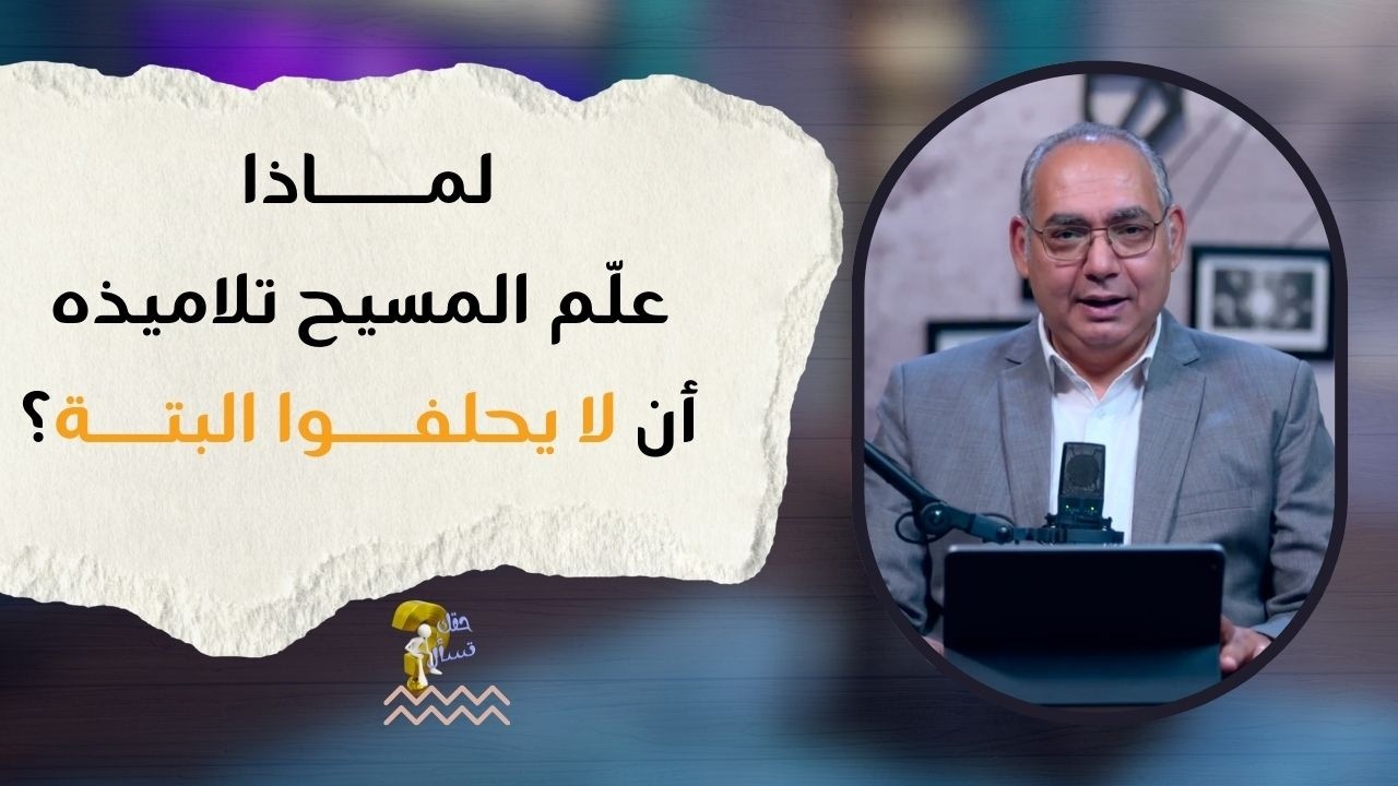 لماذا علّم المسيح تلاميذه أن لا يحلفوا البتة ؟| برنامج حقك تسأل - الأخ عياد ظريف | حلقة ٩٦٢