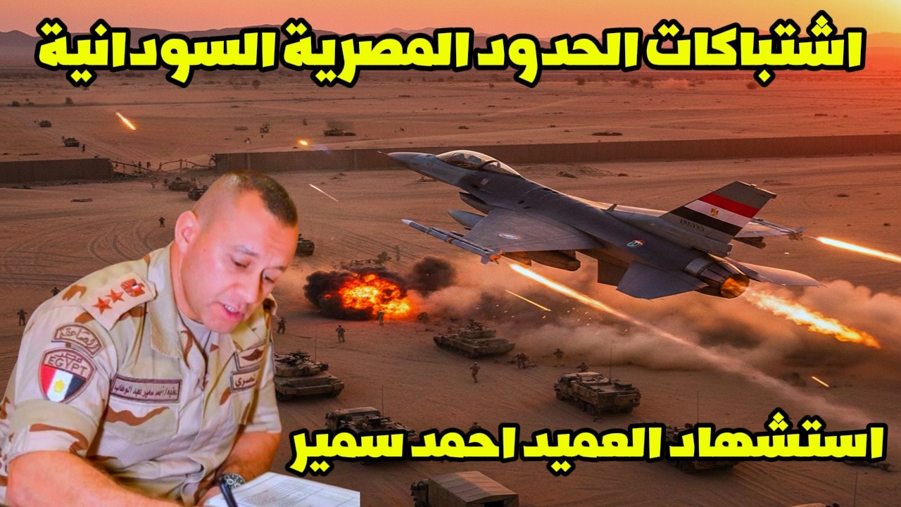 وفاة العميد أحمد سمير في اشتباكات الحدود السودانية المصرية | ماذا يحدث على حدود مصر الجنوبية؟