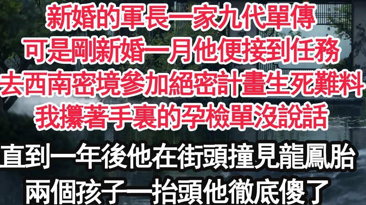 新婚的軍長一家九代單傳，可是剛新婚一月他便接到任務，去西南密境參加絕密計畫生死難料，我攥著手裏的孕檢單沒說話，直到一年後他在街頭撞見龍鳳胎，兩個孩子一抬頭他徹底傻了【顧亞男】【大女主】【婚姻自主】