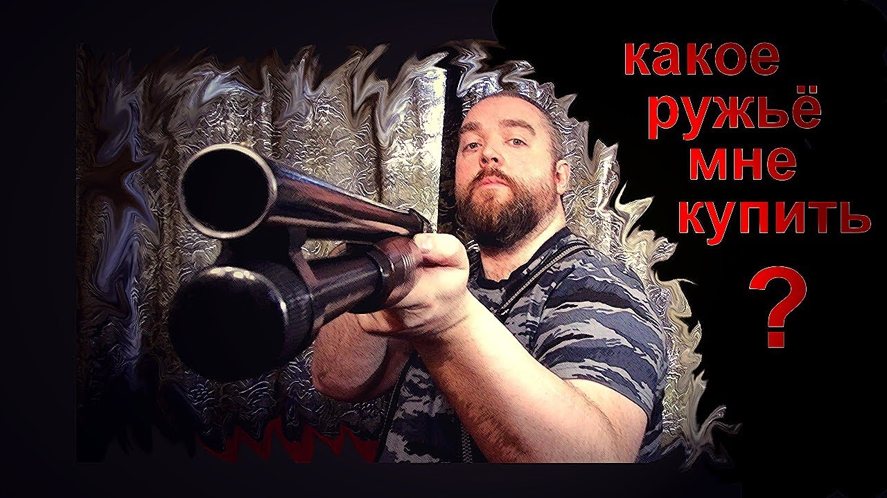 КАКОЕ РУЖЬЁ МНЕ КУПИТЬ???  (краткий ответ для совсем неопытных)