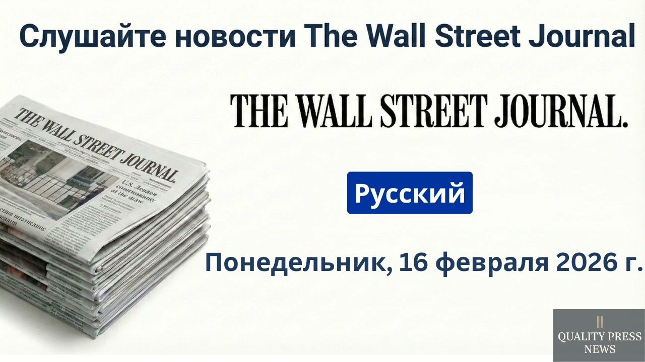 Обзор новостей Wall Street Journal ｜ 16 февраля 2026 г , понедельник