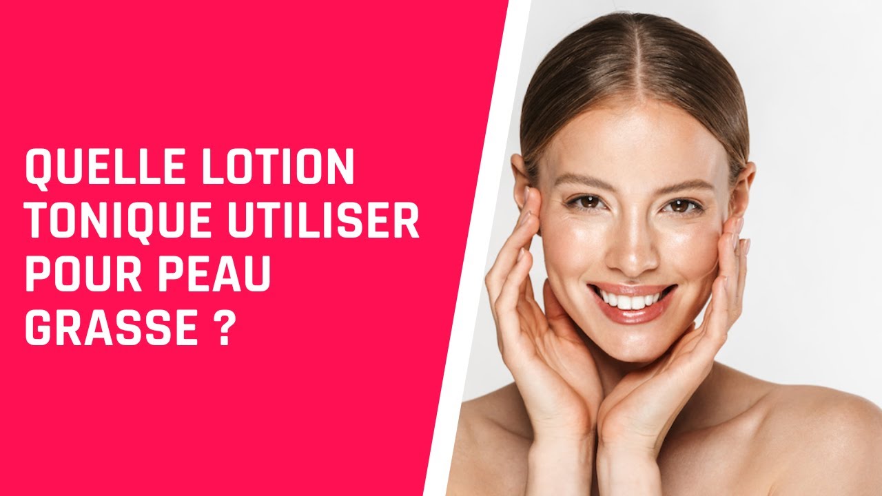 Quelle lotion tonique utiliser pour peau grasse ?