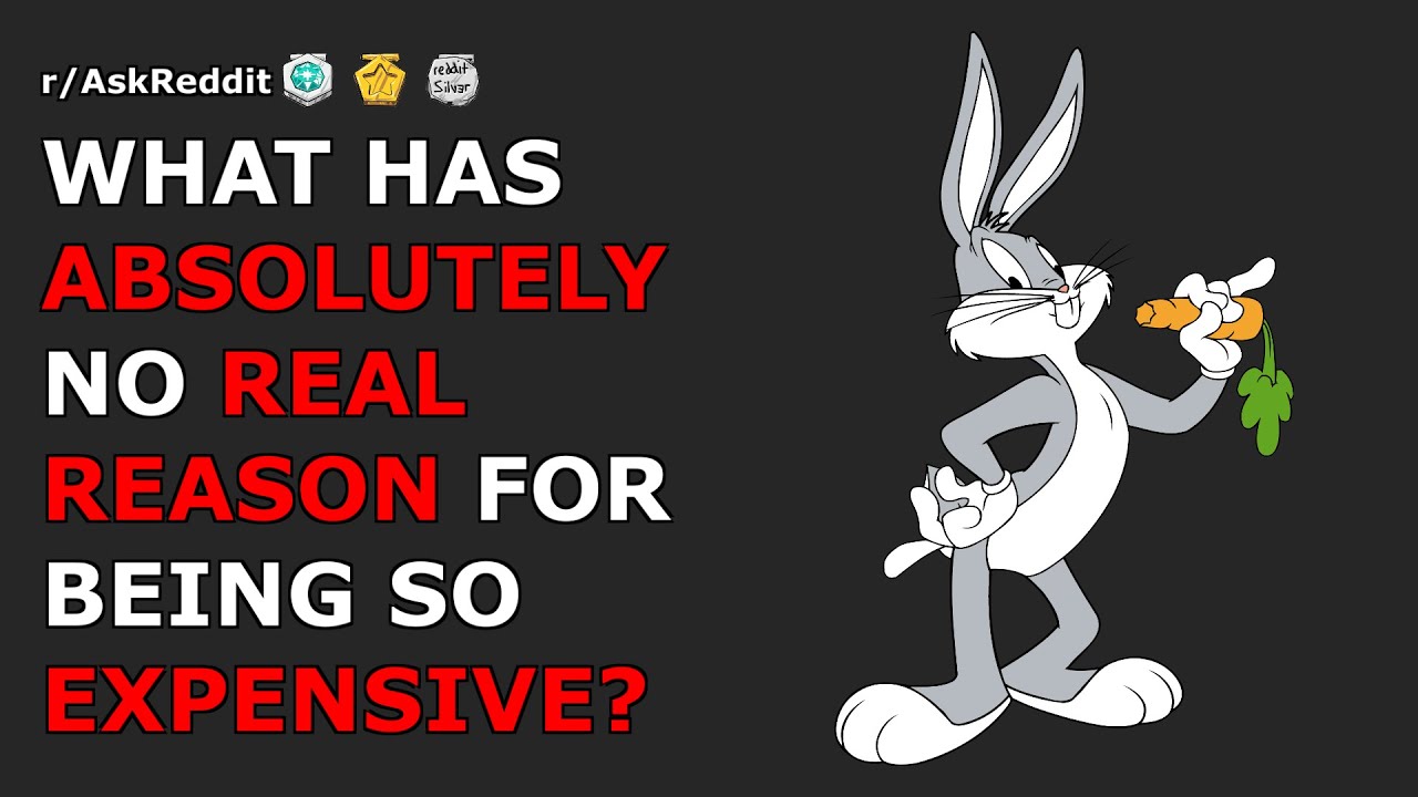 What has absolutely no real reason for being so expensive? | r/AskReddit