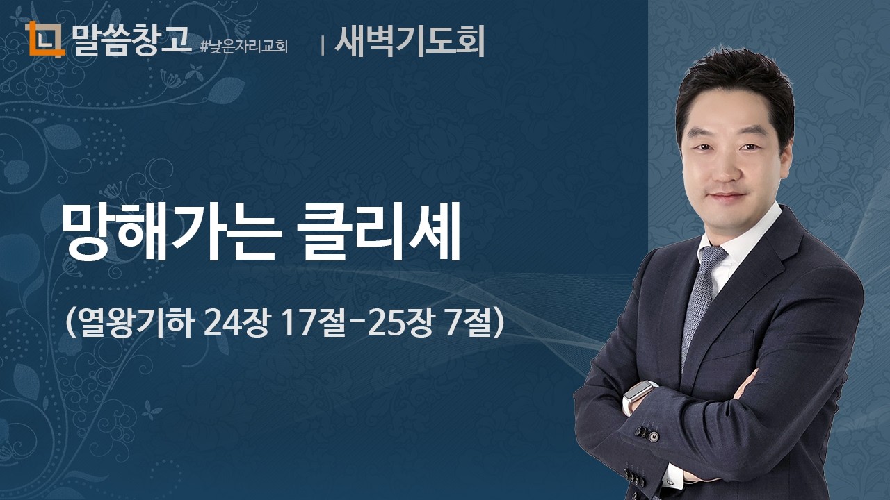 이기헌 목사 (새벽) 2024.10.16 |  역사를 보고도 바뀌지 않는 이스라엘, 성경을 보고도 바뀌지 않는 우리들 (열왕기하 24장 17절-25장 7절)