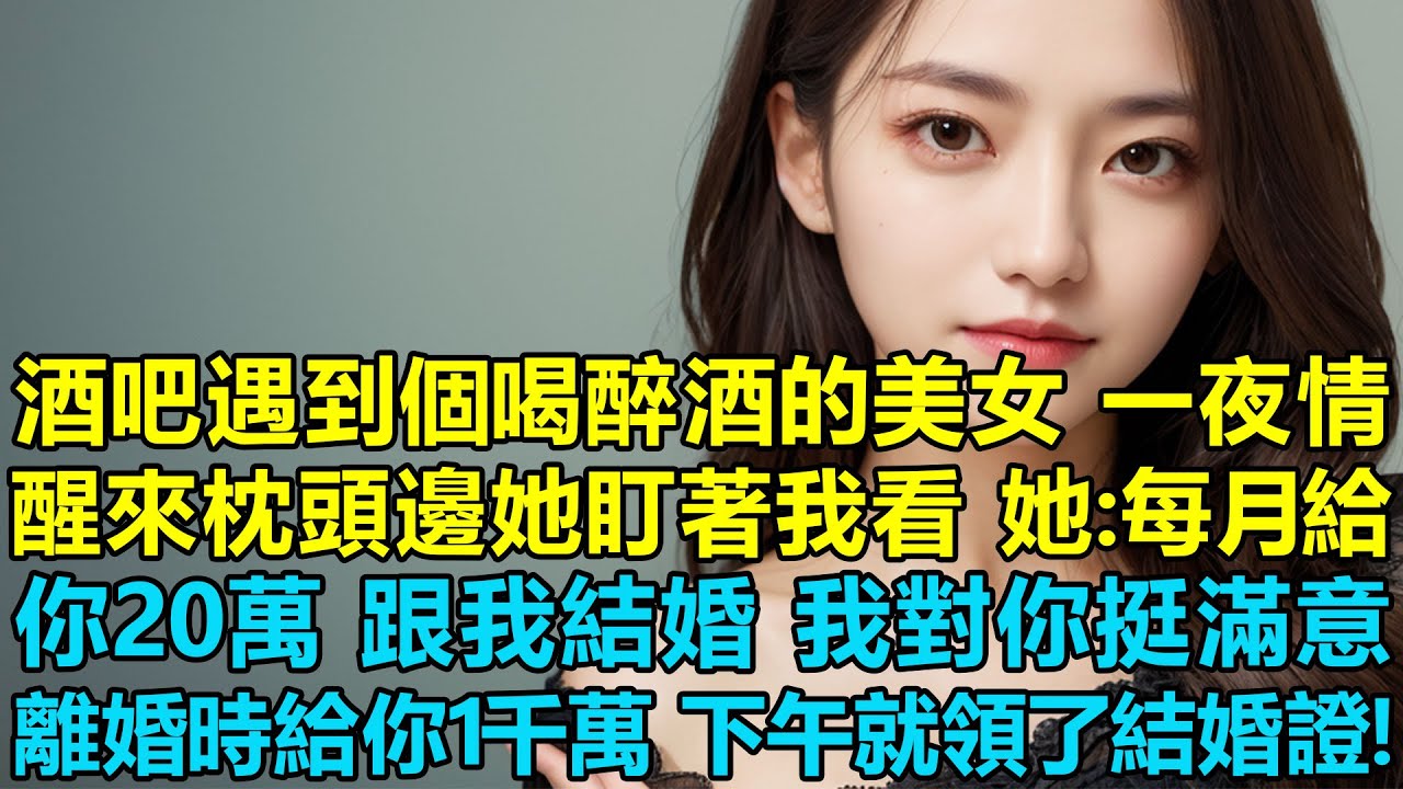 酒吧遇到個喝醉酒的美女，一夜情醒來發現枕頭邊她盯著我看，她：每月給你20萬，跟我結婚，我對你挺滿意！如果離婚時給你1千萬，下午我就領了結婚證！