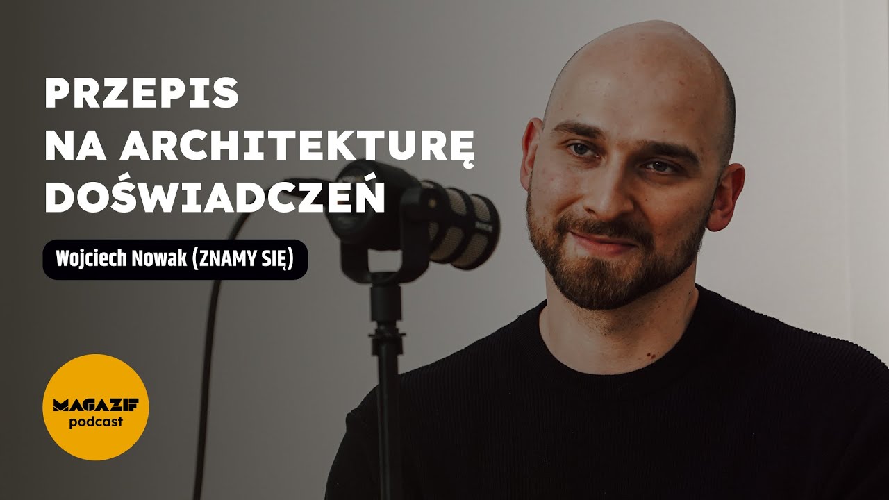 Wojciech Nowak (ZNAMY SIĘ) – Przepis na architekturę doświadczeń. MAGAZIF podcast 15