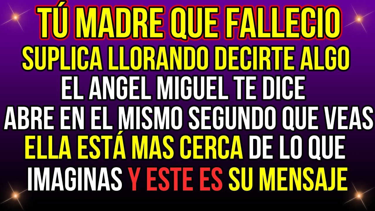 TU MADRE QUE FALLECIÓ SUPLICA DECIRTE ALGO. EL ARCÁNGEL MIGUEL DICE: ABRE ESTO RAPIDO....