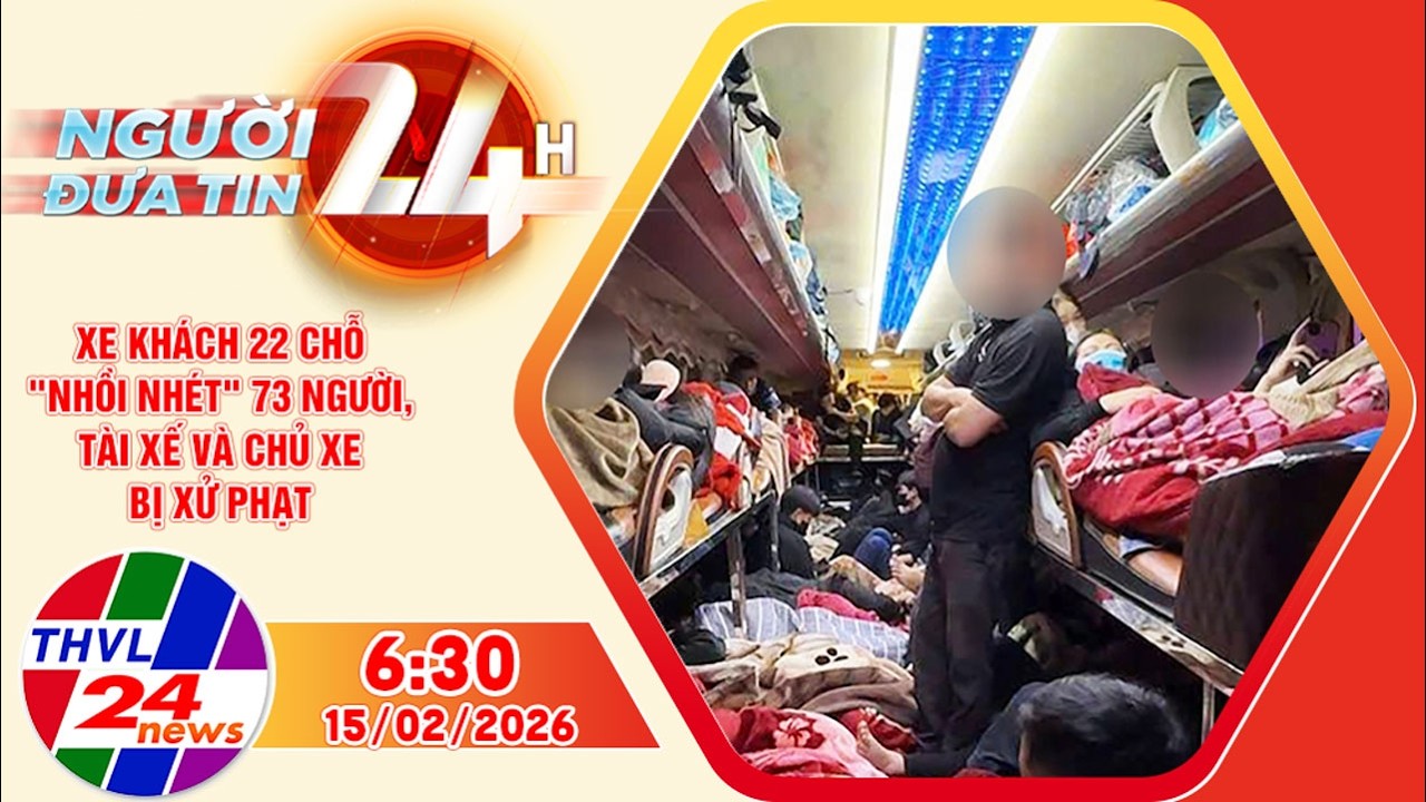 Người đưa tin 24H (6h30 ngày 15/02/2026): Xử phạt xe khách 22 chỗ 