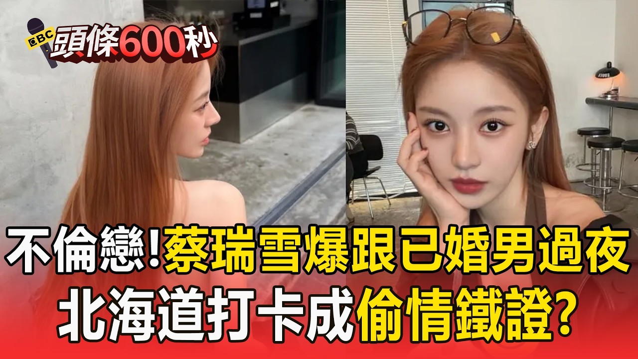 蔡瑞雪爆不倫戀「跟已婚男過夜」？！北海道假獨旅「遭抓包」IG打卡成偷情鐵證？！【頭條600秒】