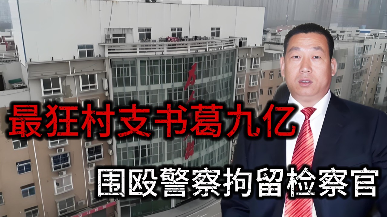 最狂村支書葛七寶‌，圍毆警察軟禁檢察官，名下8000套房斂財數十億