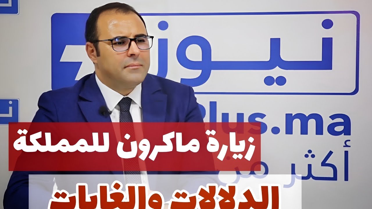زيارة ماكرون للمملكة المغربية، الأبعاد والغايات،  بدر الزاهر الأزرق.
