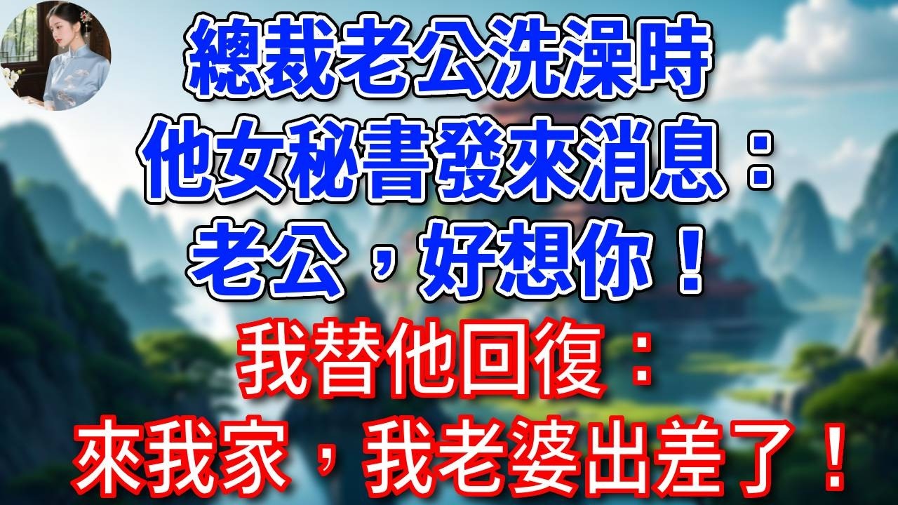 總裁老公洗澡時，他女秘書發來消息：老公，好想你！我替他回復：來我家，我老婆出差了！#為人處世#生活經驗#情感故事#故事#小說#戀愛#情感#婚姻