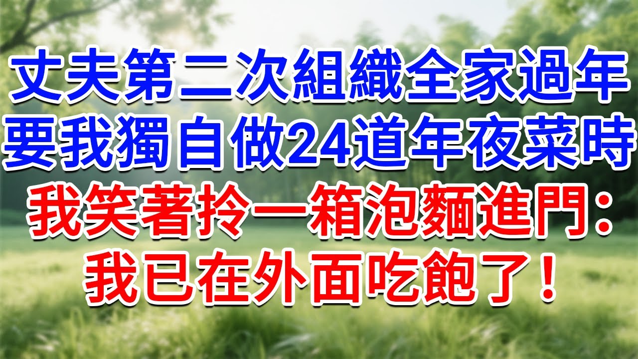 丈夫第二次組織全家過年，要我獨自做24道年夜菜時，我笑著拎一箱泡麵進門：我已在外面吃飽了！#為人處世#生活經驗#情感故事#故事#小說#戀愛#情感#婚姻