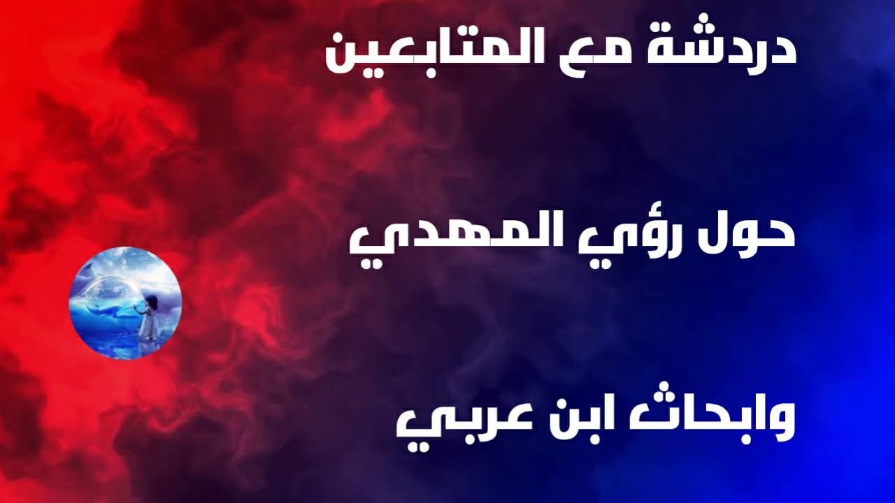 دردشة مع المتابعين حول رؤي الااما المهدي / ونبؤات ابن عربي