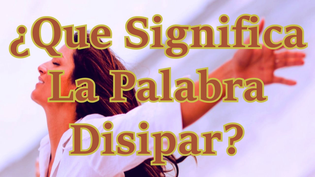 ¿Que Significa La Palabra Disipar?