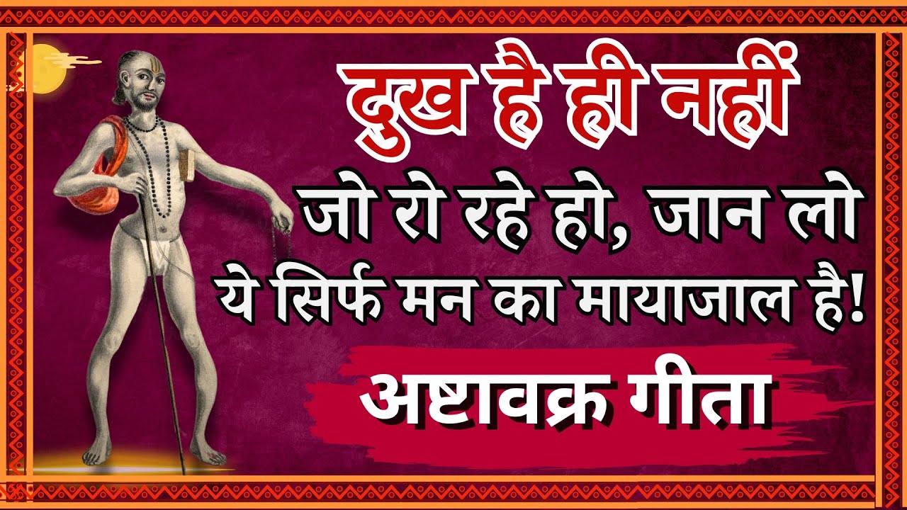 दुख है ही नहीं जो रो रहे हो, जान लो ये सिर्फ मन का मायाजाल है! अष्टावक्र गीता